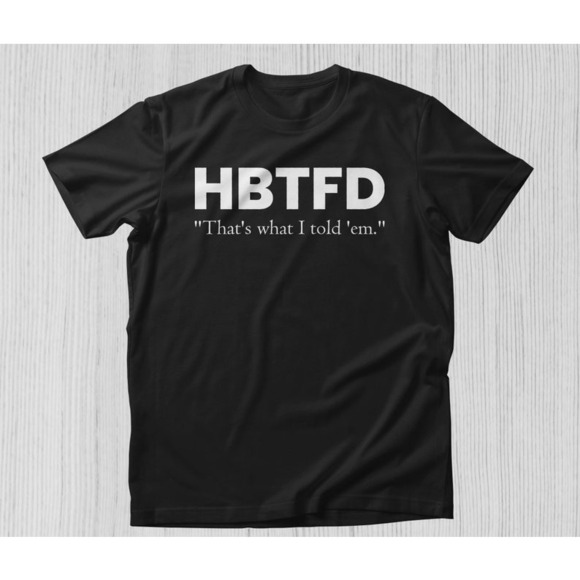 Other - HBTFD That_s What I Told Them TShirt